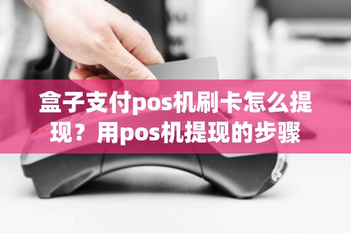 盒子支付pos机刷卡怎么提现？用pos机提现的步骤