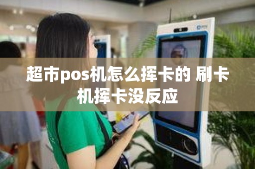 超市pos机怎么挥卡的 刷卡机挥卡没反应