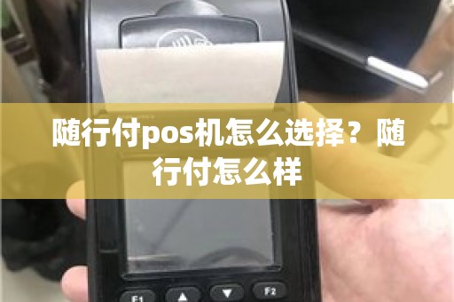 随行付pos机怎么选择？随行付怎么样