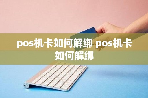 pos机卡如何解绑 pos机卡如何解绑