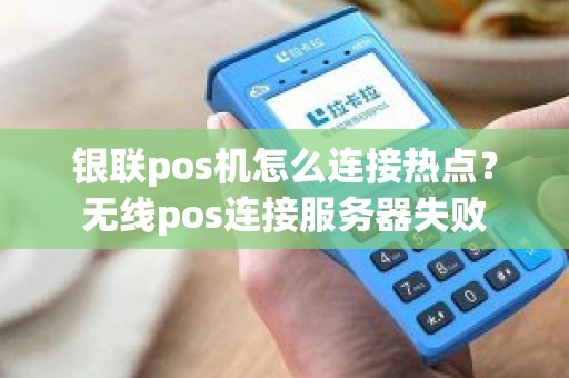 银联pos机怎么连接热点？无线pos连接服务器失败