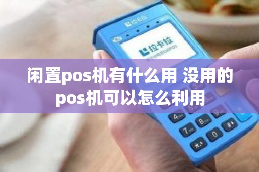 闲置pos机有什么用 没用的pos机可以怎么利用