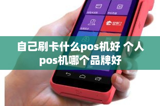 自己刷卡什么pos机好 个人pos机哪个品牌好