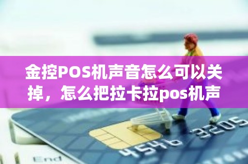 金控POS机声音怎么可以关掉，怎么把拉卡拉pos机声音关掉