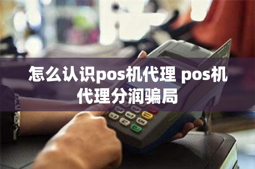 怎么认识pos机代理 pos机代理分润骗局