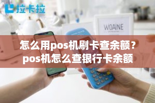 怎么用pos机刷卡查余额？pos机怎么查银行卡余额