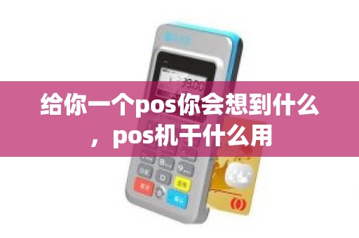 给你一个pos你会想到什么，pos机干什么用