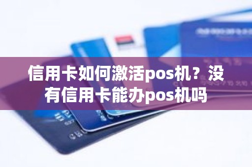 信用卡如何激活pos机？没有信用卡能办pos机吗