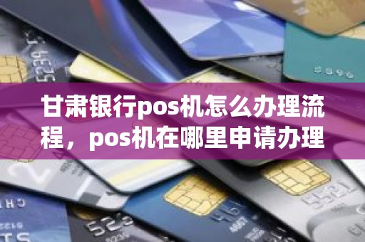 甘肃银行pos机怎么办理流程，pos机在哪里申请办理