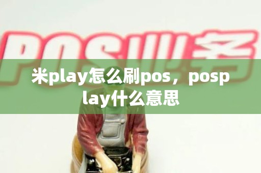 米play怎么刷pos，posplay什么意思