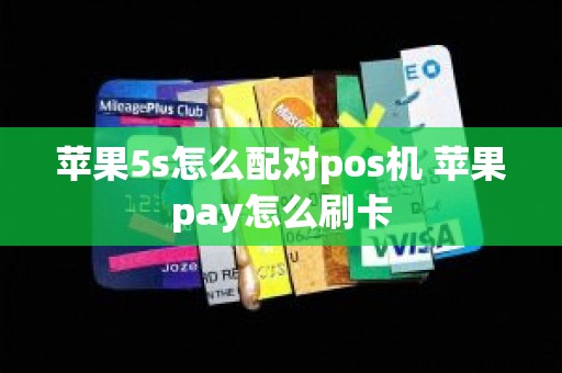 苹果5s怎么配对pos机 苹果pay怎么刷卡