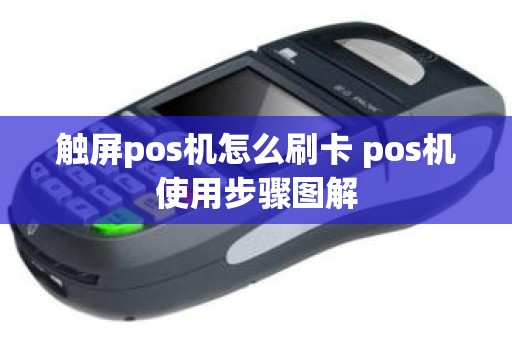 触屏pos机怎么刷卡 pos机使用步骤图解