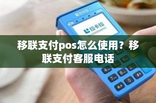 移联支付pos怎么使用？移联支付客服电话