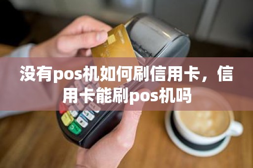 没有pos机如何刷信用卡，信用卡能刷pos机吗