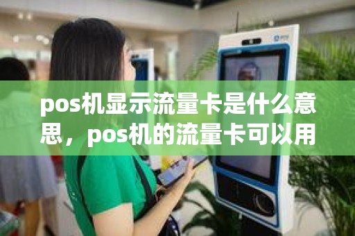 pos机显示流量卡是什么意思，pos机的流量卡可以用在手机上面