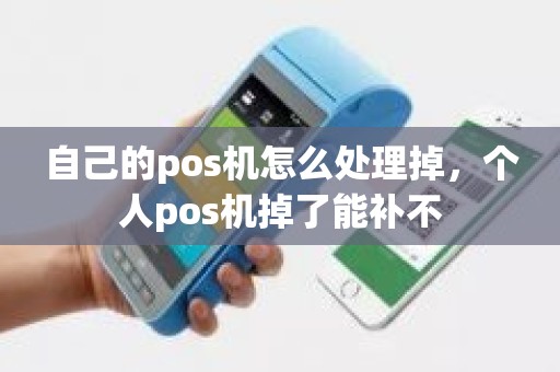 自己的pos机怎么处理掉，个人pos机掉了能补不