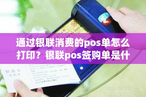 通过银联消费的pos单怎么打印？银联pos签购单是什么意思