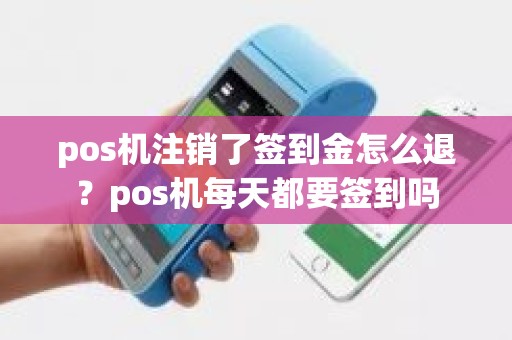 pos机注销了签到金怎么退？pos机每天都要签到吗