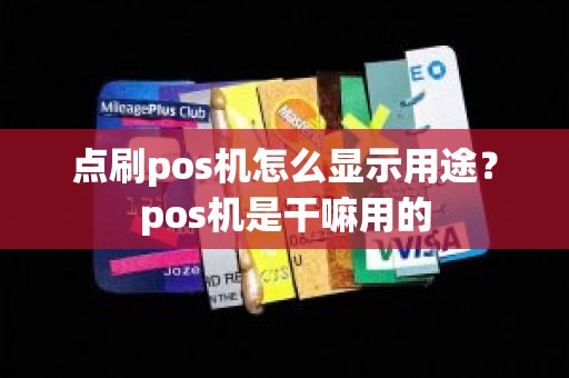 点刷pos机怎么显示用途？pos机是干嘛用的