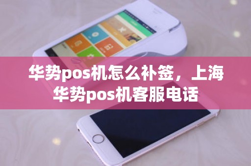 华势pos机怎么补签，上海华势pos机客服电话