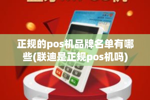 正规的pos机品牌名单有哪些(联迪是正规pos机吗)