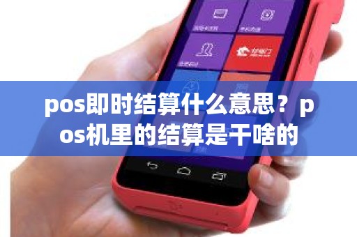 pos即时结算什么意思？pos机里的结算是干啥的