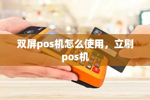 双屏pos机怎么使用，立刷pos机