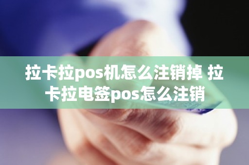 拉卡拉pos机怎么注销掉 拉卡拉电签pos怎么注销