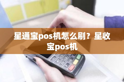 星通宝pos机怎么刷？星收宝pos机