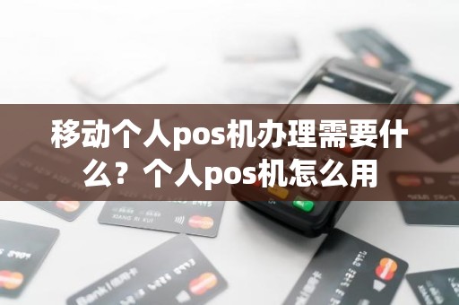 移动个人pos机办理需要什么？个人pos机怎么用