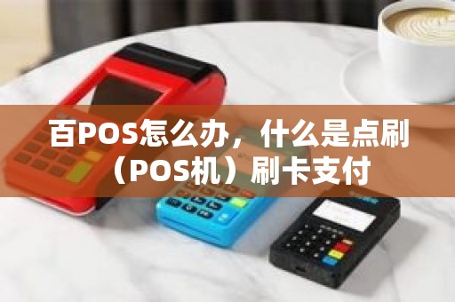 百POS怎么办，什么是点刷（POS机）刷卡支付