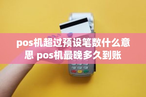 pos机超过预设笔数什么意思 pos机最晚多久到账