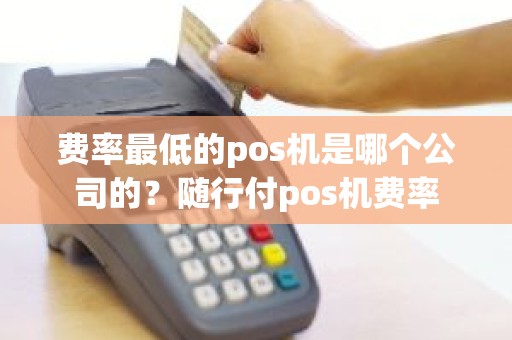 费率最低的pos机是哪个公司的？随行付pos机费率