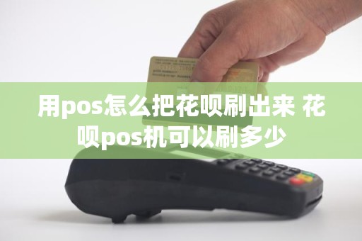 用pos怎么把花呗刷出来 花呗pos机可以刷多少