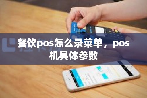 餐饮pos怎么录菜单，pos机具体参数