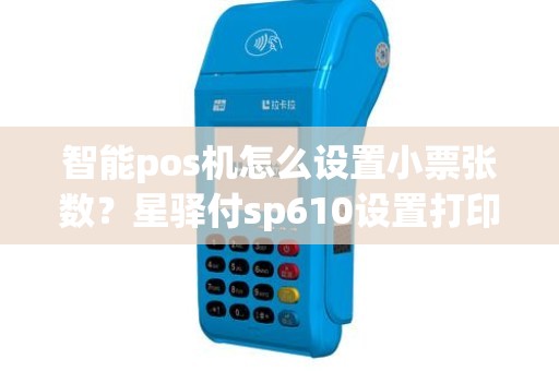 智能pos机怎么设置小票张数？星驿付sp610设置打印一张