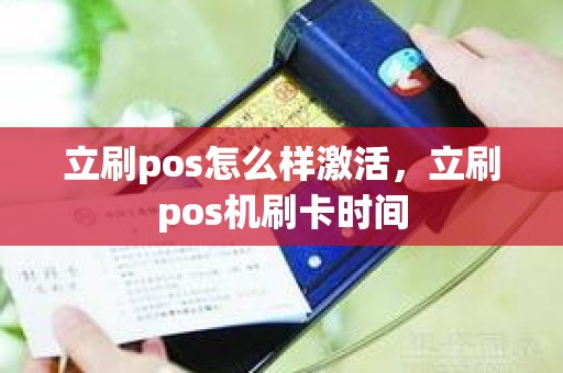 立刷pos怎么样激活，立刷pos机刷卡时间