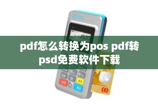 pdf怎么转换为pos pdf转psd免费软件下载