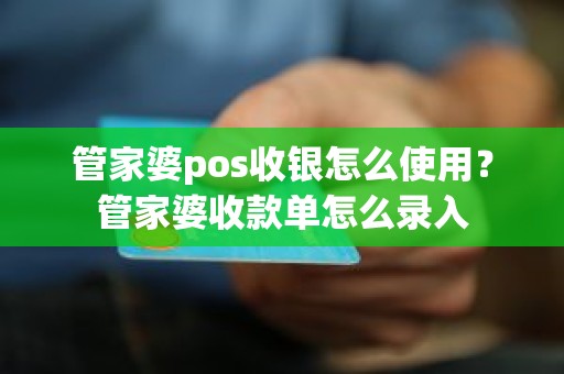 管家婆pos收银怎么使用？管家婆收款单怎么录入