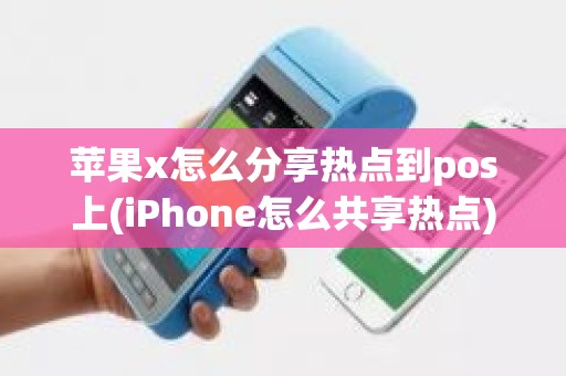 苹果x怎么分享热点到pos上(iPhone怎么共享热点)