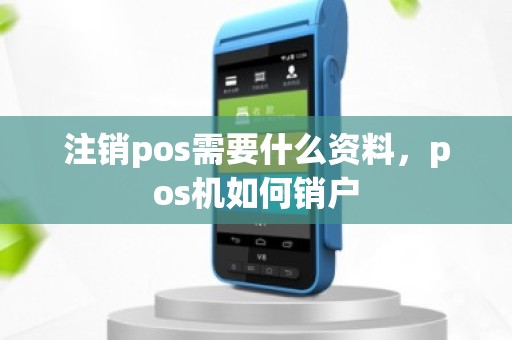 注销pos需要什么资料，pos机如何销户