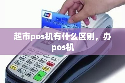 超市pos机有什么区别，办pos机