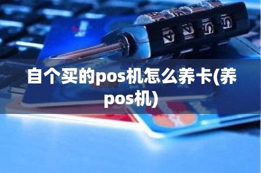 自个买的pos机怎么养卡(养pos机)