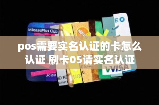 pos需要实名认证的卡怎么认证 刷卡05请实名认证