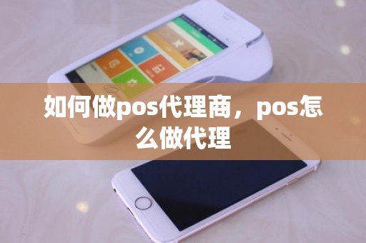 如何做pos代理商，pos怎么做代理