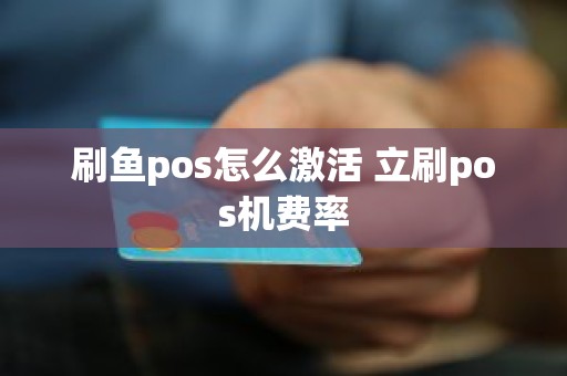 刷鱼pos怎么激活 立刷pos机费率