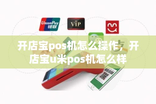 开店宝pos机怎么操作，开店宝u米pos机怎么样