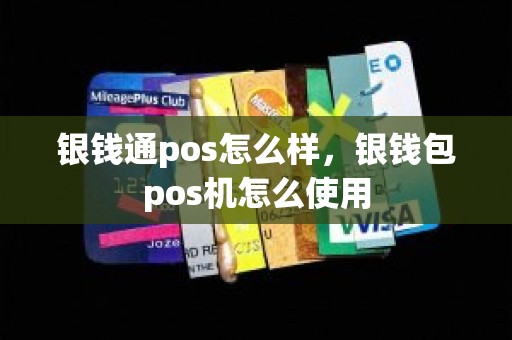 银钱通pos怎么样，银钱包pos机怎么使用