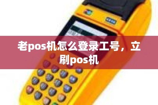 老pos机怎么登录工号，立刷pos机