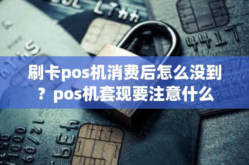 刷卡pos机消费后怎么没到？pos机套现要注意什么